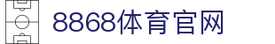8868体育(8868 Sports)官网-精彩赛事尽在掌握